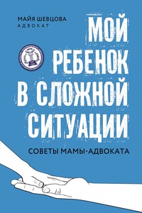 Мой ребенок в сложной ситуации. Советы мамы-адвоката - Майя Зейнуллаевна Шевцова