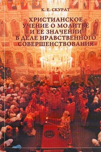 Христианское учение о молитве и ее значение в деле нравственного совершенствования - Константин Ефимович Скурат