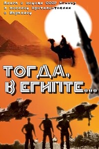 Тогда в Египте... (Книга о помощи СССР Египту в военном противостоянии с Израилем) - Коллектив Авторов