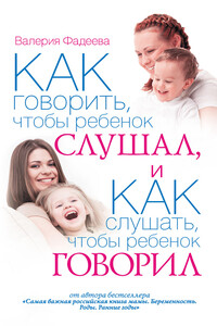 Как говорить, чтобы ребенок слушал, и как слушать, чтобы ребенок говорил - Валерия Вячеславовна Фадеева