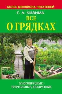 Все о грядках. Многоярусные, треугольные, квадратные - Галина Александровна Кизима