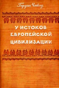 У истоков европейской цивилизации - Вир Гордон Чайлд