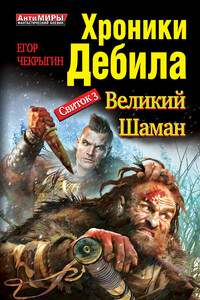 Хроники Дебила. Свиток 3. Великий Шаман - Егор Дмитриевич Чекрыгин