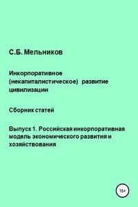 Инкорпоративное (некапиталистическое) развитие цивилизации. Сборник статей. Выпуск 1. Российская инкорпоративная модель экономического развития и хоз - Сергей Борисович Мельников