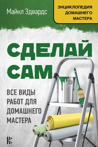 Сделай сам. Все виды работ для домашнего мастера - Майкл Эдвардс