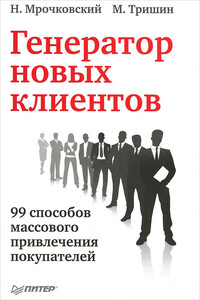 Генератор новых клиентов. 99 способов массового привлечения покупателей - Николай Сергеевич Мрочковский