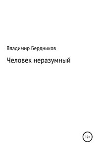 Человек неразумный - Владимир Александрович Бердников