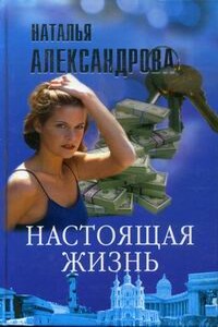 Настоящая жизнь - Наталья Николаевна Александрова