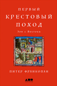 Первый крестовый поход: Зов с Востока - Питер Франкопан