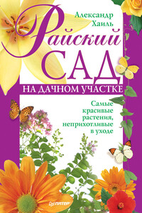 Райский сад на дачном участке. Самые красивые растения, неприхотливые в уходе - Александр Хаиль