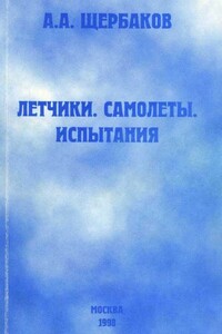 Летчики. Самолеты. Испытания - Александр Александрович Щербаков