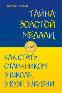 Тайна золотой медали, или Как стать отличником в школе, в вузе и в жизни - Дмитрий Юрьевич Суслин