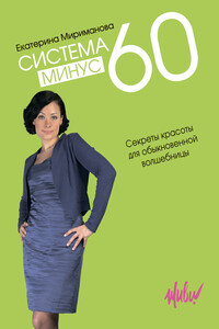 Система минус 60. Секреты красоты для обыкновенной волшебницы - Екатерина Валерьевна Мириманова