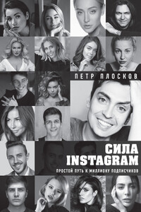 Сила Instagram. Простой путь к миллиону подписчиков - Петр Плосков