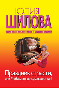 Праздник страсти, или Люби меня до сумасшествия! - Юлия Витальевна Шилова