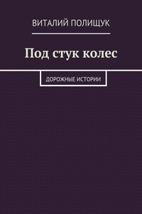 Под стук колес. Дорожные истории - Виталий Васильевич Полищук