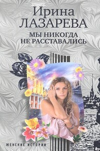 Мы никогда не расставались - Ирина Александровна Лазарева