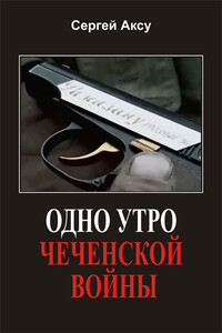 Одно утро чеченской войны - Сергей Аксу