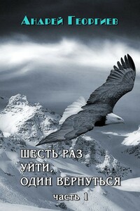 Шесть раз уйти, один вернуться. Часть 1 - Андрей Владимирович Георгиев