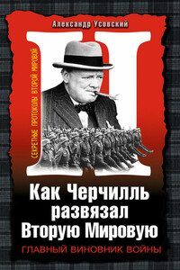 Как Черчилль развязал Вторую Мировую. Главный виновник войны - Александр Валерьевич Усовский