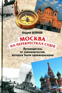 Москва на перекрестках судеб. Путеводитель от знаменитостей, которые были провинциалами - Андрей Левонович Шляхов