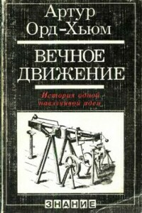 Вечное движение. История одной навязчивой идеи - Артур Орд-Хьюм