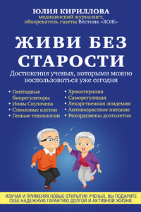 Живи без старости. Достижения ученых, которыми можно воспользоваться уже сегодня - Юлия Михайловна Кириллова