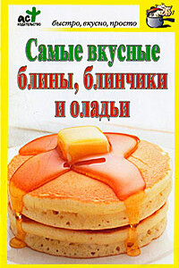 Самые вкусные блины, блинчики и оладьи - Дарья Костина