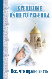 Крещение вашего ребенка. Все, что нужно знать - Димитрий Андреев