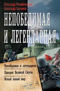 Непобедимая и легендарная: Непобедимая и легендарная. Призрак Великой Смуты. Ясный новый мир - Александр Борисович Михайловский