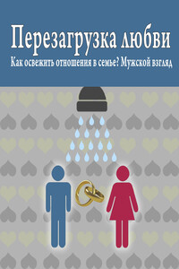 Перезагрузка любви: Как освежить отношения в семье? Мужской взгляд - Роман Михайлович Масленников