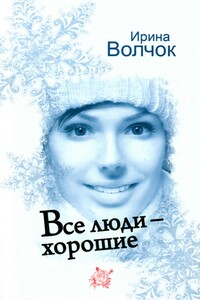 Все люди — хорошие - Ирина Волчок