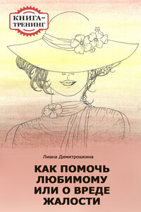 Как помочь любимому, или О вреде жалости. Книга-тренинг - Лиана Ивановна Димитрошкина