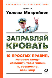 Заправляй кровать: 10 простых правил, которые могут изменить твою жизнь и, возможно, весь мир - Уильям Макрейвен