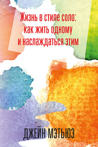 Жизнь в стиле соло: как жить одному и наслаждаться этим - Джейн Мэтьюз