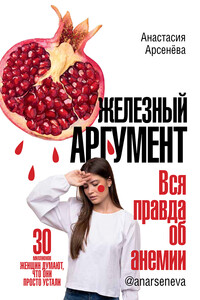 Железный аргумент. Вся правда об анемии - Анастасия Юрьевна Арсенёва