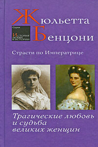 Страсти по императрице. Трагические любовь и судьба великих женщин - Жюльетта Бенцони