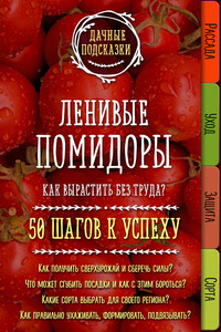 Ленивые помидоры. Как вырастить без труда? 50 шагов к успеху - Мария Владимировна Колпакова