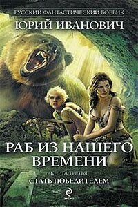 Раб из нашего времени. Книга 3: Стать победителем - Юрий Иванович