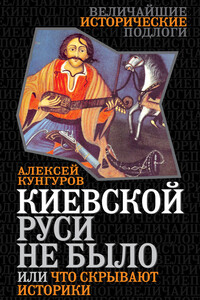 Киевской Руси не было, или Что скрывают историки - Алексей Анатольевич Кунгуров