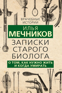 Записки старого биолога. О том, как нужно жить и когда умирать - Илья Ильич Мечников