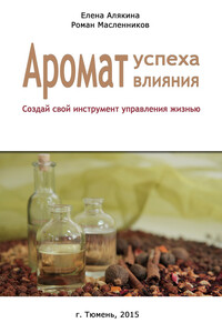 Аромат успеха – аромат влияния. Создай свой инструмент управления жизнью - Елена Алякина