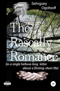 The Rascally Romance (in a single helluva-long letter about a flicking-short life) - Сергей Николаевич Огольцов