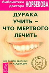 Дурака учить – что мертвого лечить или Советы здоровья на каждый день - Мирзакарим Санакулович Норбеков