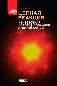 Цепная реакция. Неизвестная история создания атомной бомбы - Олег Орестович Фейгин