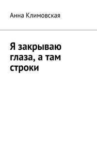 Я закрываю глаза, а там строки - Анна Анатольевна Климовская