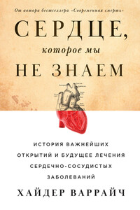 Сердце, которое мы не знаем. История важнейших открытий и будущее лечения сердечно-сосудистых заболеваний - Хайдер Варрайч