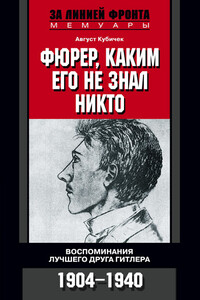 Фюрер, каким его не знал никто. Воспоминания лучшего друга Гитлера, 1904–1940 - Август Кубичек