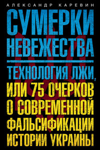 Сумерки невежества. Технология лжи, или 75 очерков о современной фальсификации истории Украины - Александр Семёнович Каревин