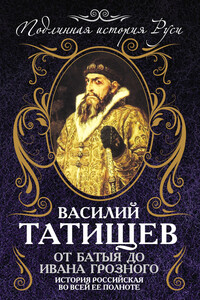 От Батыя до Ивана Грозного. История Российская во всей ее полноте - Василий Никитич Татищев